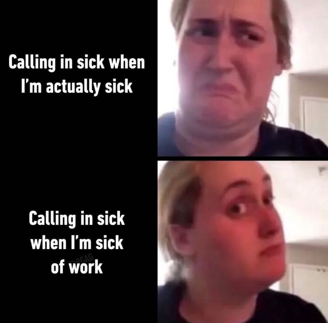 Calling in sick when I'm actually sick Calling in sick when I'm sick of ...