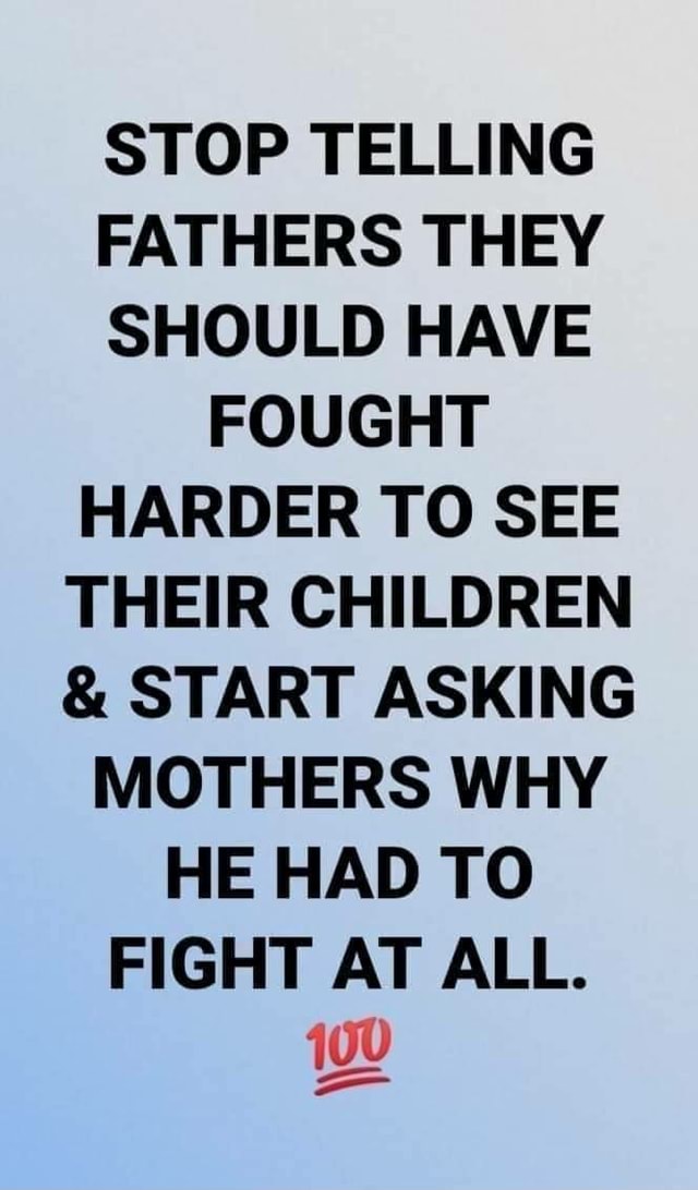 STOP TELLING FATHERS THEY SHOULD HAVE FOUGHT HARDER TO SEE THEIR