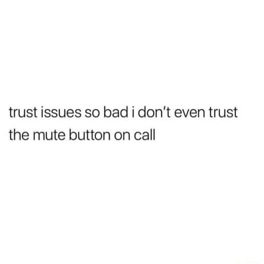 Trust issues so bad don't even trust the mute button on call - iFunny