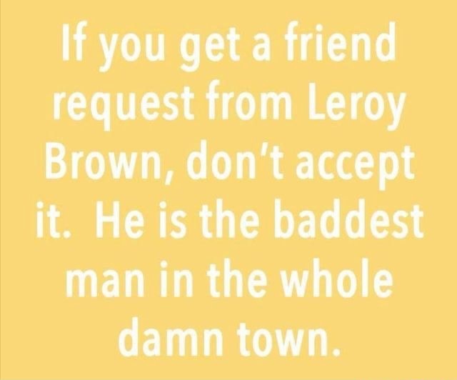 If you get a friend request from Leroy Brown, don't accept it. He is