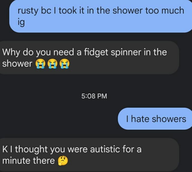 Rusty bc I took it in the shower too much ig Why do you need a fidget
