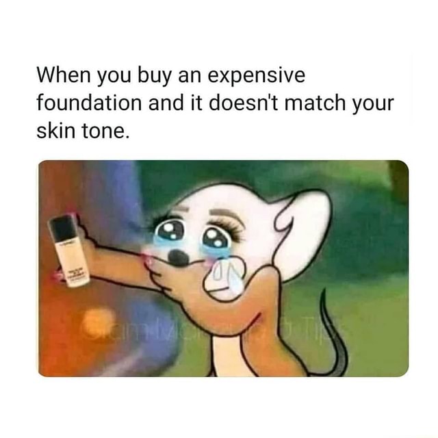 When you buy an expensive foundation and it doesn't match your skin ...