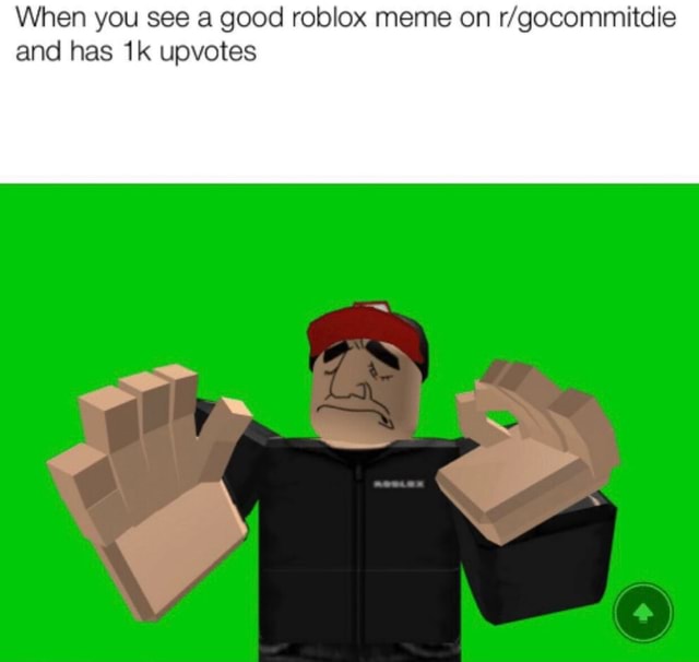 When You See A Good Roblox Meme On R Gocommitdie And Has 1k Upvotes - go commit die roblox meme