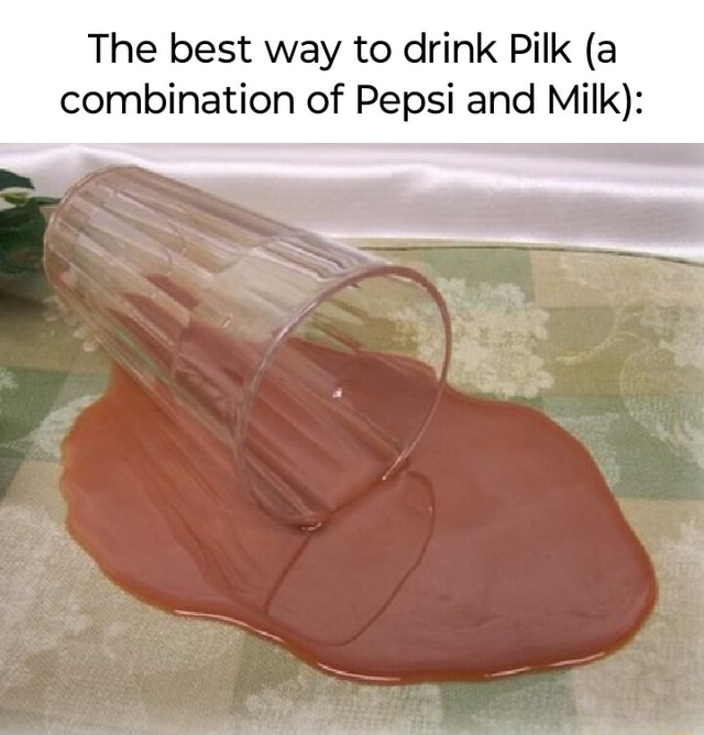 The best way to drink Pilk (a combination of Pepsi and Milk) iFunny
