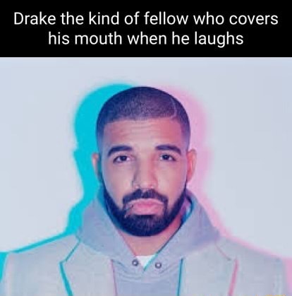 Drake the kind of fellow who covers his mouth when he laughs - iFunny