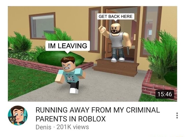 Running Away From My Criminal Parents In Roblox Denis 201 K Views Ifunny - back of denis in roblox picture