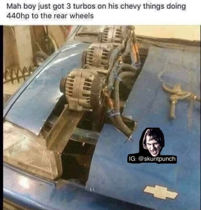 Mah boy just got 3 turbos on his chevy things doing 440hp to the rear wheels skuntpunch iFunny