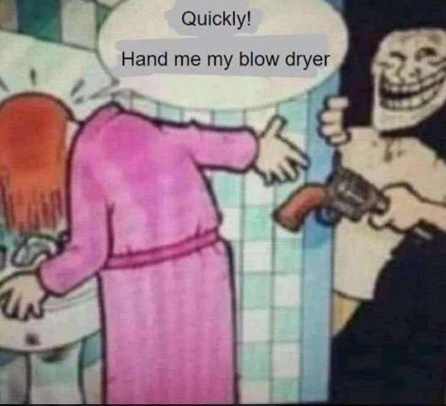Quickly! Hand me my blow dryer iFunny