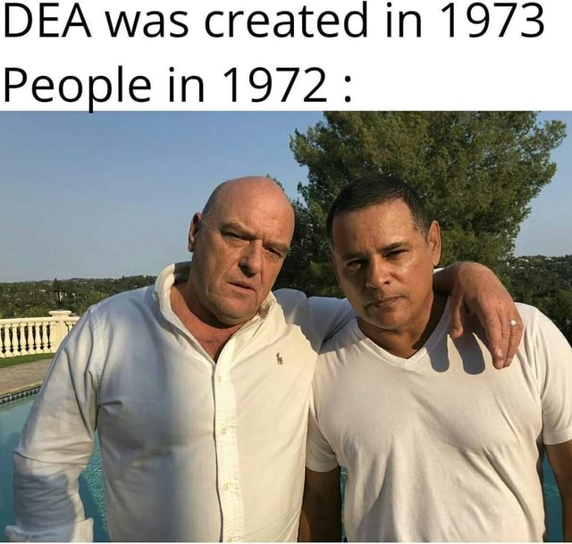 DEA was created in 1973 People in 1972: - iFunny