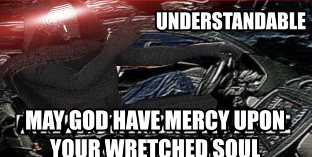 understandable-ar-may-god-mercy-have-upon-vour-wretched-soul-ifunny