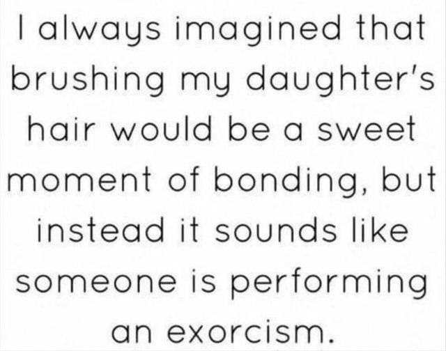 I always imagined that brushing my daughter's hair would be a sweet