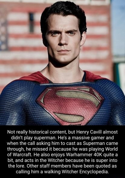 Not really historical content, but Henry Cavill almost didn't play