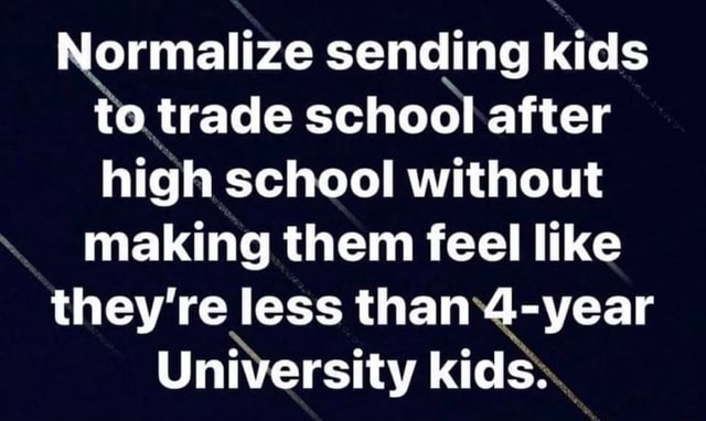 Normalize sending kids to trade school after high school without making ...