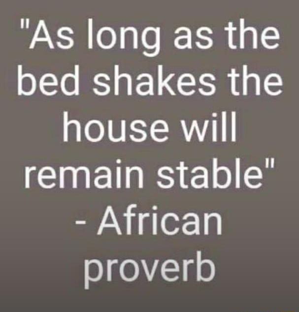 "As long as the bed shakes the house will remain stable" African