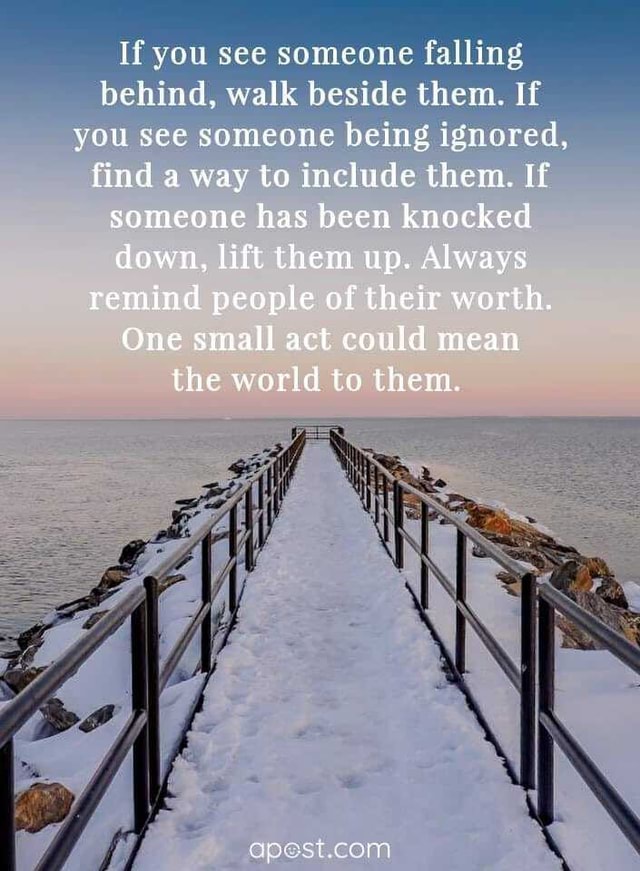 If you see someone falling behind, walk beside them. If you see someone ...