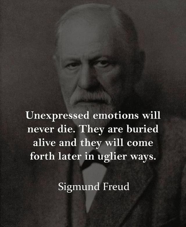 Unexpressed emotions will never die. They are buried alive and they ...