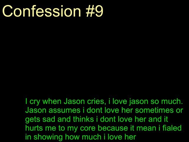 Confession 9 I Cry When Jason Cries I Love Jason So Much Jason Assumes I Dont Love Her Sometimes Or Gets Sad And Thinks I Dont Love Her And It Hurts Me