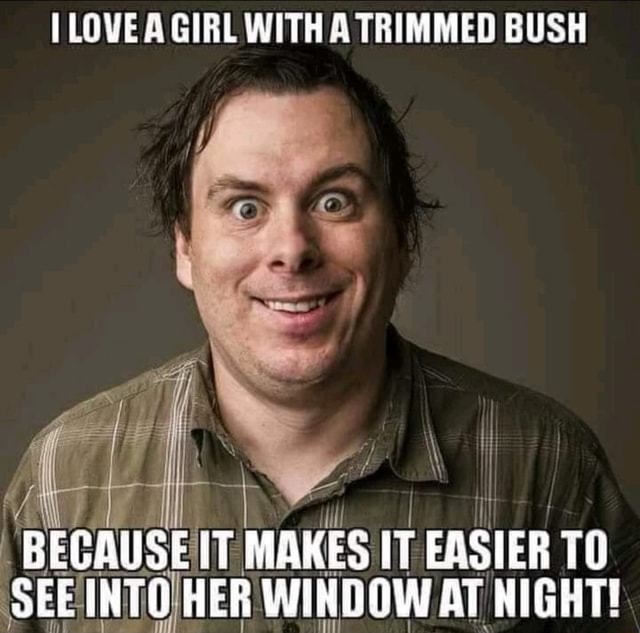 LOVE A GIRL WITHA TRIMMED BUSH BECAUSE IT MAKES IT EASIER SEE INTO HER