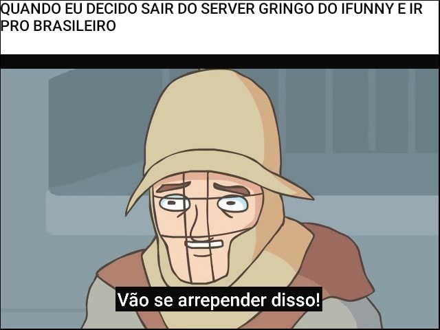 E vocês ainda estão dando uma má impressão pro server BR - aora Hello  people from the brazilian ifunny serv- (ola pessoal do server brasileiro do  ifun-) Gringo cHuPa SoRy cHuPa RoLa