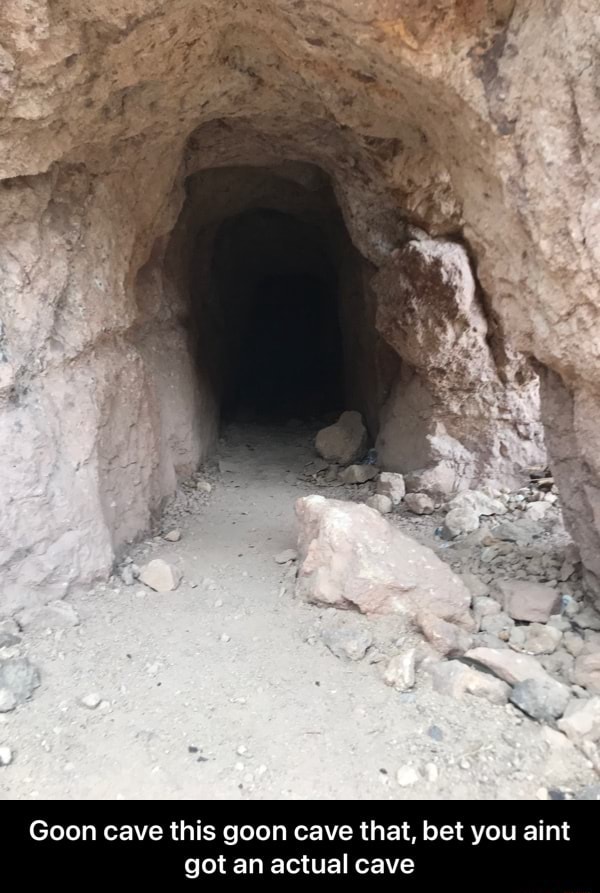 Goon cave this goon cave that, bet you aint got an actual cave Goon