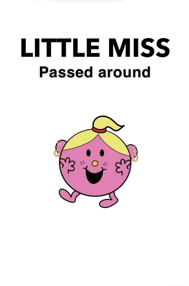 LITTLE MISS Passed around - iFunny