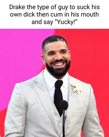 Drake The Type Of Guy To Suck His Own Dick Then Cum In His Mouth And Say Yucky Ifunny