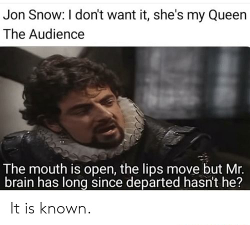Jon Snow I Don T Want It She S My Queen The Audience The Mouth Is Open The Lips Move But Mr Brain Has Long Since Departed Hasn T He Is Ifunny