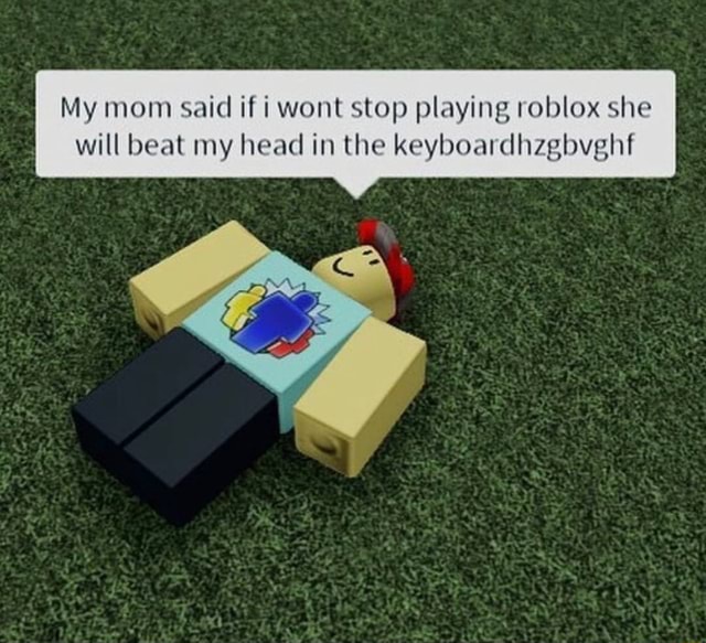 My Mom Said If I Wont Stop Playing Roblox She Will Beat My Head In The Keyboardhzgbvghf - don t blink roblox