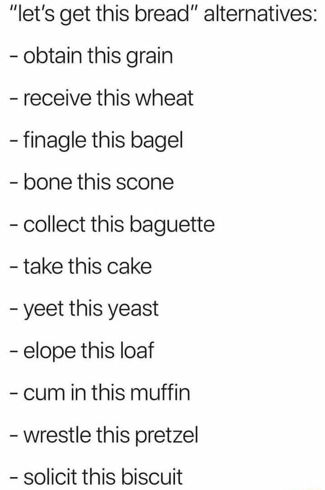 "let's get this bread" alternatives obtain this grain receive this