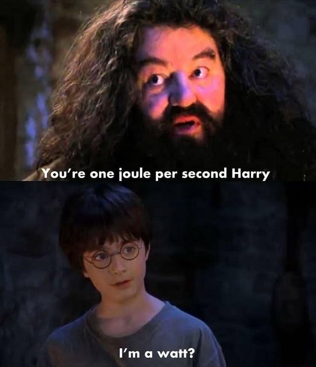 You're one joule per second Harry 'm a watt? - iFunny