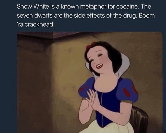 Snow White is a known metaphor for cocaine. The seven dwarfs are the ...