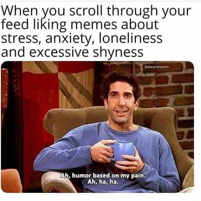 When you scroll through your feed liking memes about Stress, anxiety ...