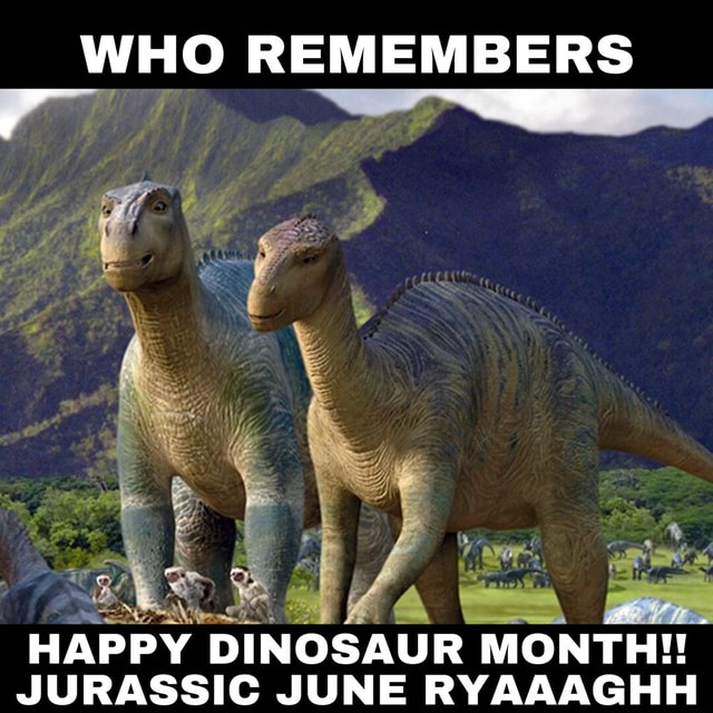 WHO REMEMBERS HAPPY DINOSAUR MONTH!! JURASSIC JUNE RYAAAGHH iFunny