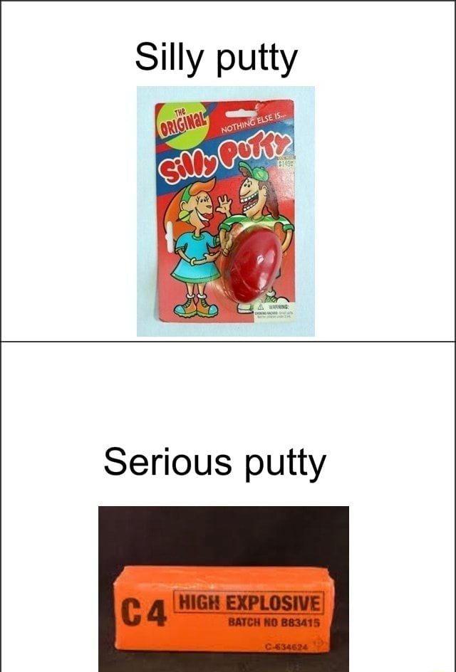 Silly putty Serious putty - )