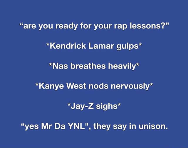 "are you ready for your rap lessons?" *Kendrick Lamar gulps* *Nas