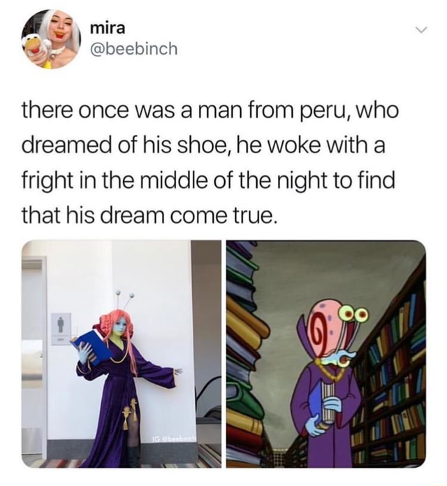There Once Was A Man From Peru There once was a man from peru, who dreamed of his shoe, he woke with a