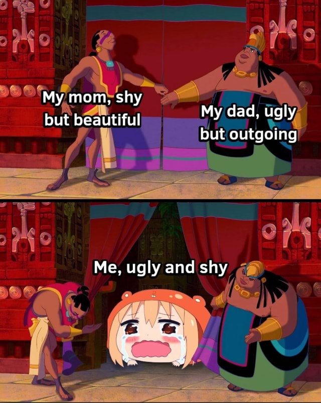 My Mom Shy But Beautiful My Dad Ugly But Outgoing Me Ugly And Shy IFunny