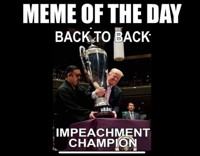 Meme Of The Day Back To Back Impeachment Champion