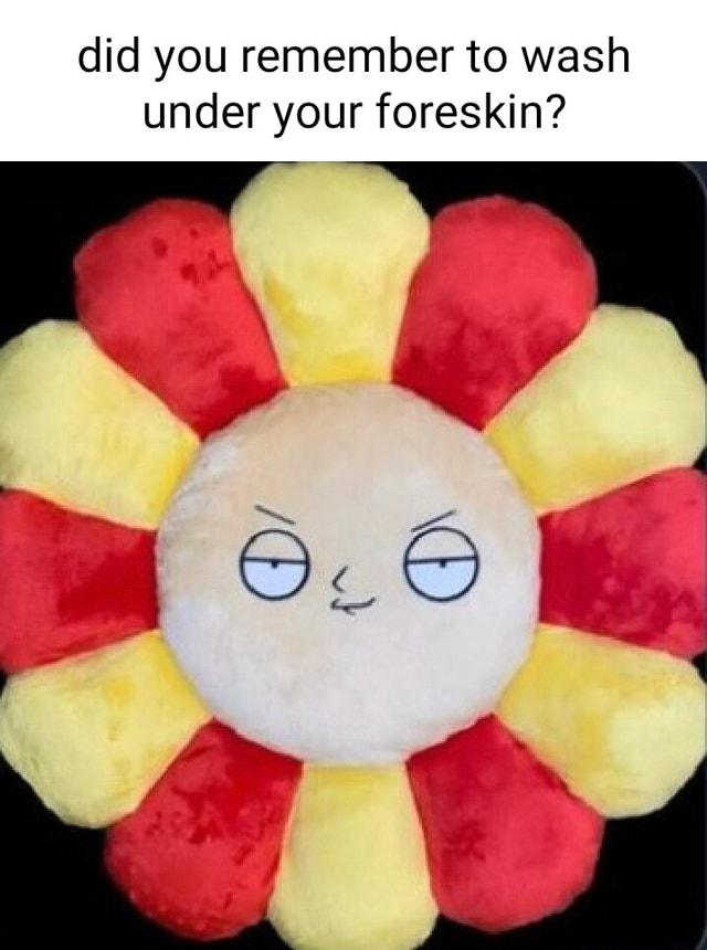 Did you remember to wash under your foreskin? aw iFunny