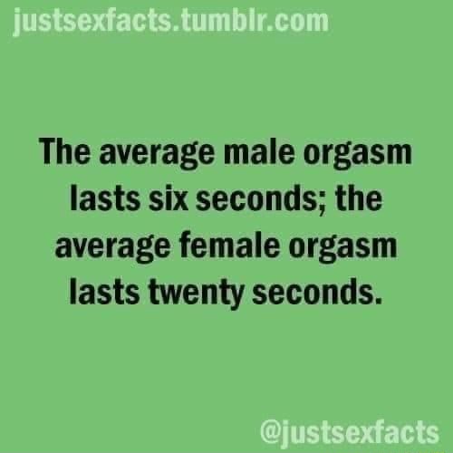 The average male orgasm lasts six seconds the average female