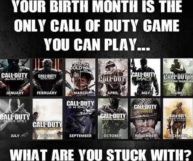 YOUR BIRTH MONTH IS THE ONLY CALL OF DUTY GAME YOU CAN PLAY... JANUARY ...