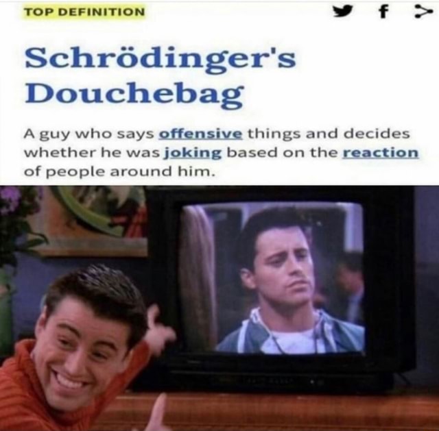 TOP DEFINITION Schródinger's Douchebag A guy who says offensive things