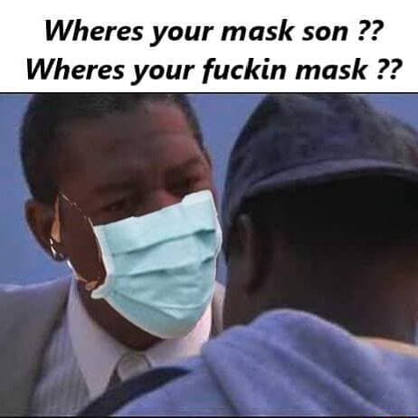 Wheres your mask son Wheres your fuckin mask - iFunny