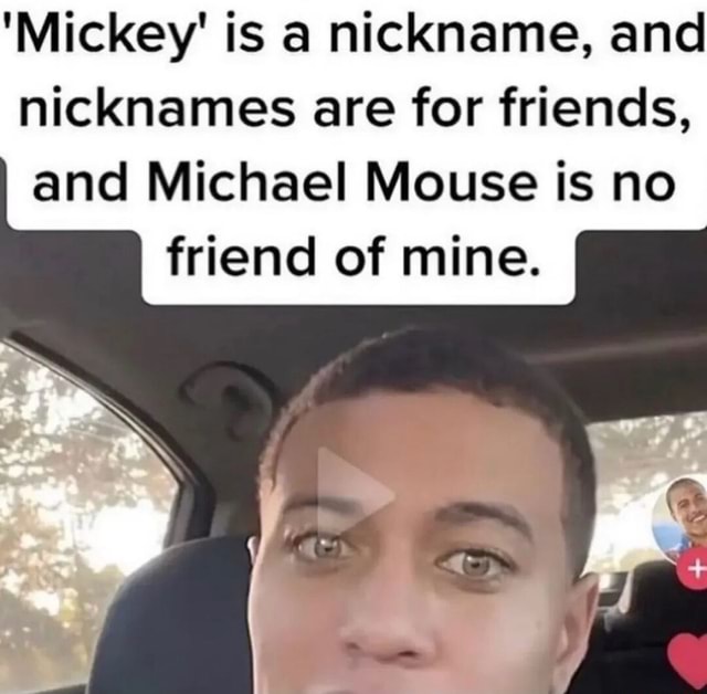 Mickey' is a nickname, and nicknames are for friends, and Michael 