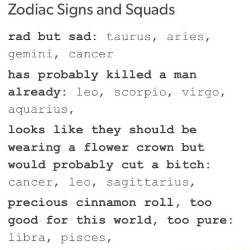 Zodiac Signs And Squads Rad But Sad Taurus Aries Gemini Cancer Has Probably Killed A Man Already Leo Scorpio Virgo Aquarius Looks Like They Should Be Wearing A Flower Crown But Would