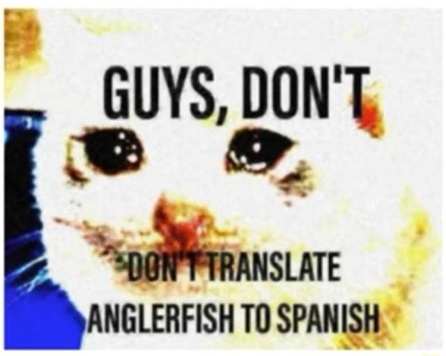 GUYS, DON'T, TRANSLATE ANGLERFISH TO SPANISH iFunny