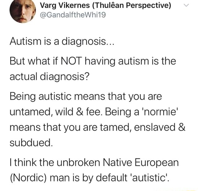 Varg Vikernes (Thulan Perspective) @GandalftheWhi19 Autism is a ...