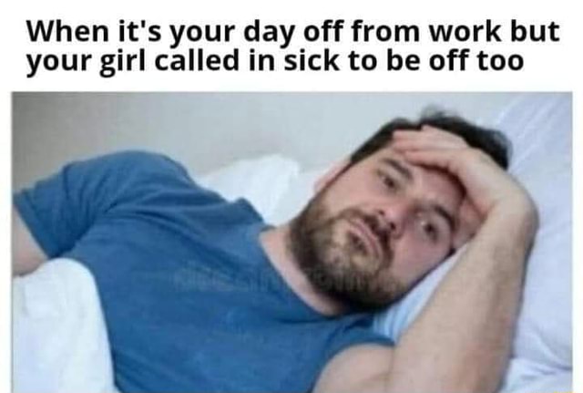 When it's your day off from work but your girl called in sick to be off ...