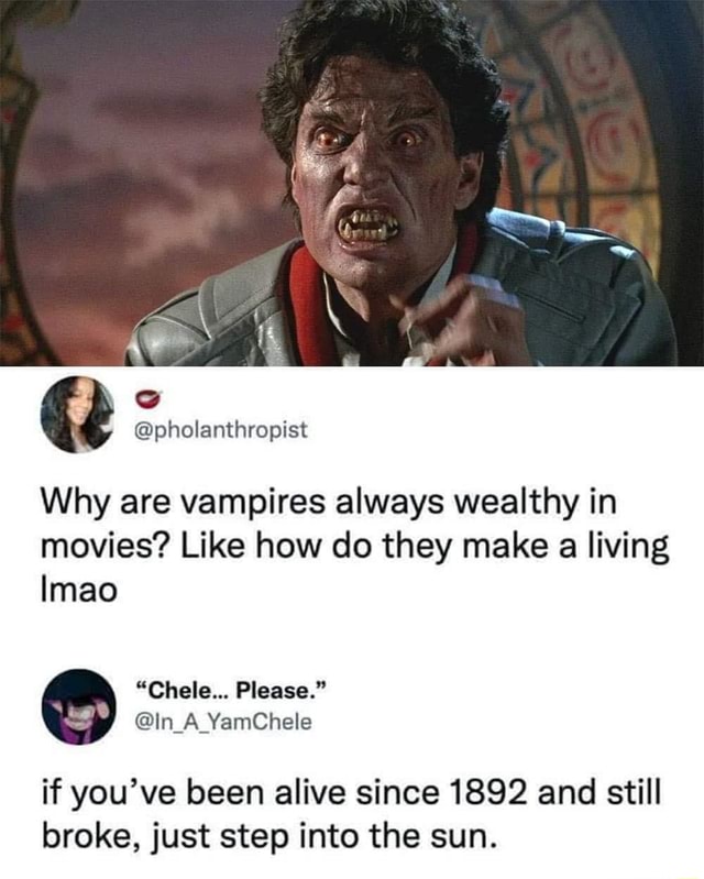 @pholanthropist Why are vampires always wealthy in movies? Like how do