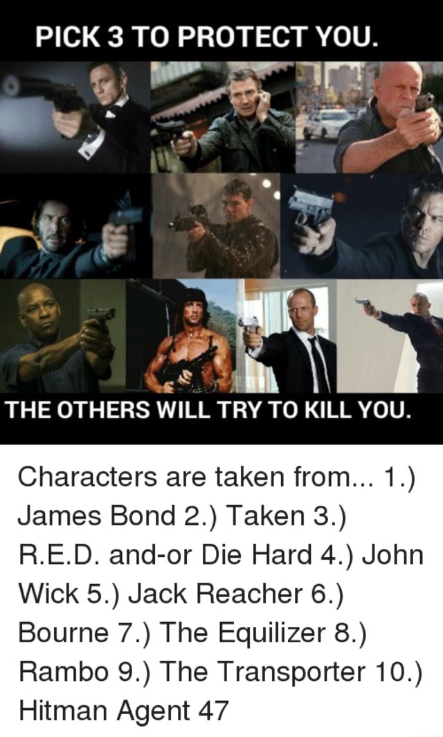 Pick 3 T0 Protect You F The Others Will Try To Kill You Characters Are Taken From 1 James Bond 2 Taken 3 Red And Or Die Hard 4 John Wick 5